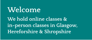 Welcome We hold online classes &in-person classes in Glasgow, Hereforshire & Shropshire